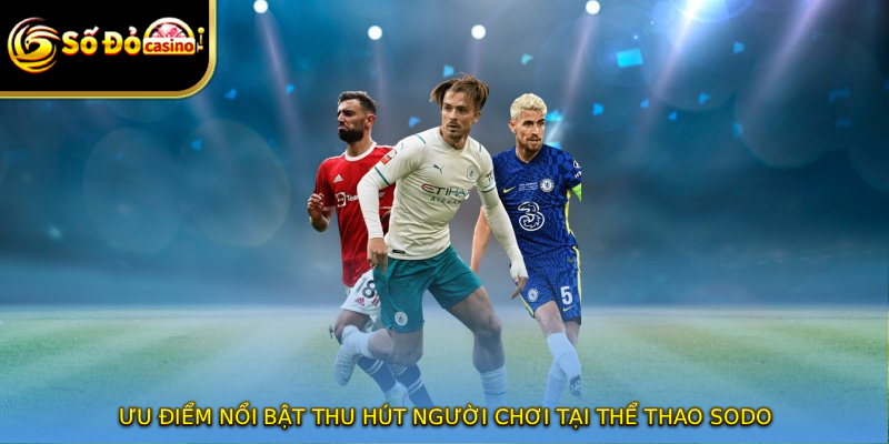 Ưu điểm nổi bật thu hút người chơi tại thể thao SODO