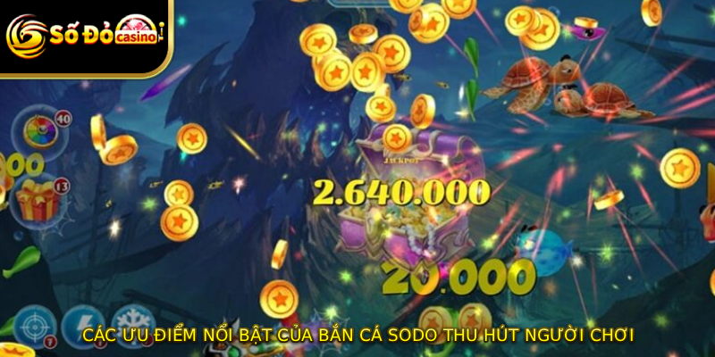 Các ưu điểm nổi bật của bắn cá SODO thu hút người chơi