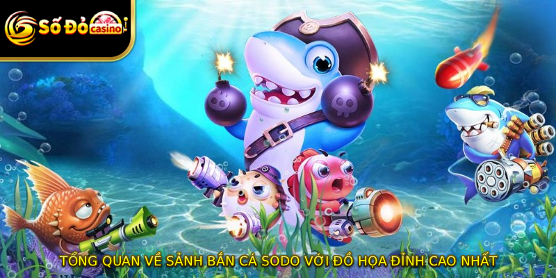 Tổng quan về sảnh bắn cá SODO với đồ họa đỉnh cao nhất